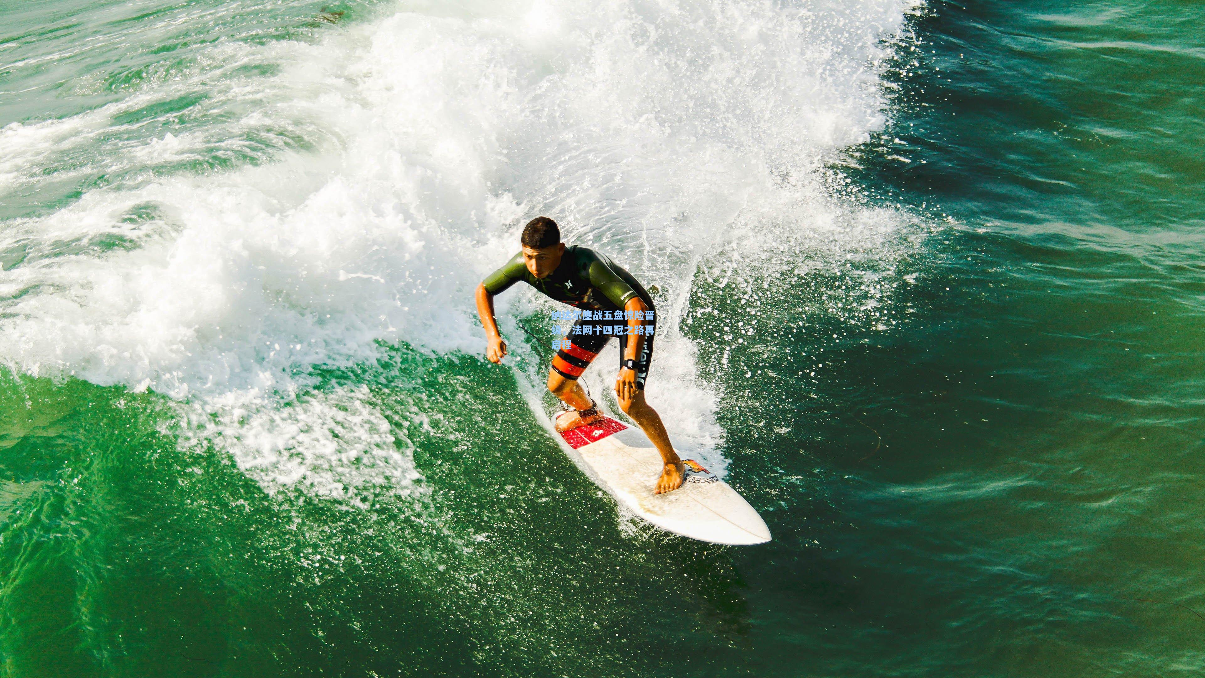 纳达尔鏖战五盘惊险晋级，法网十四冠之路再启程