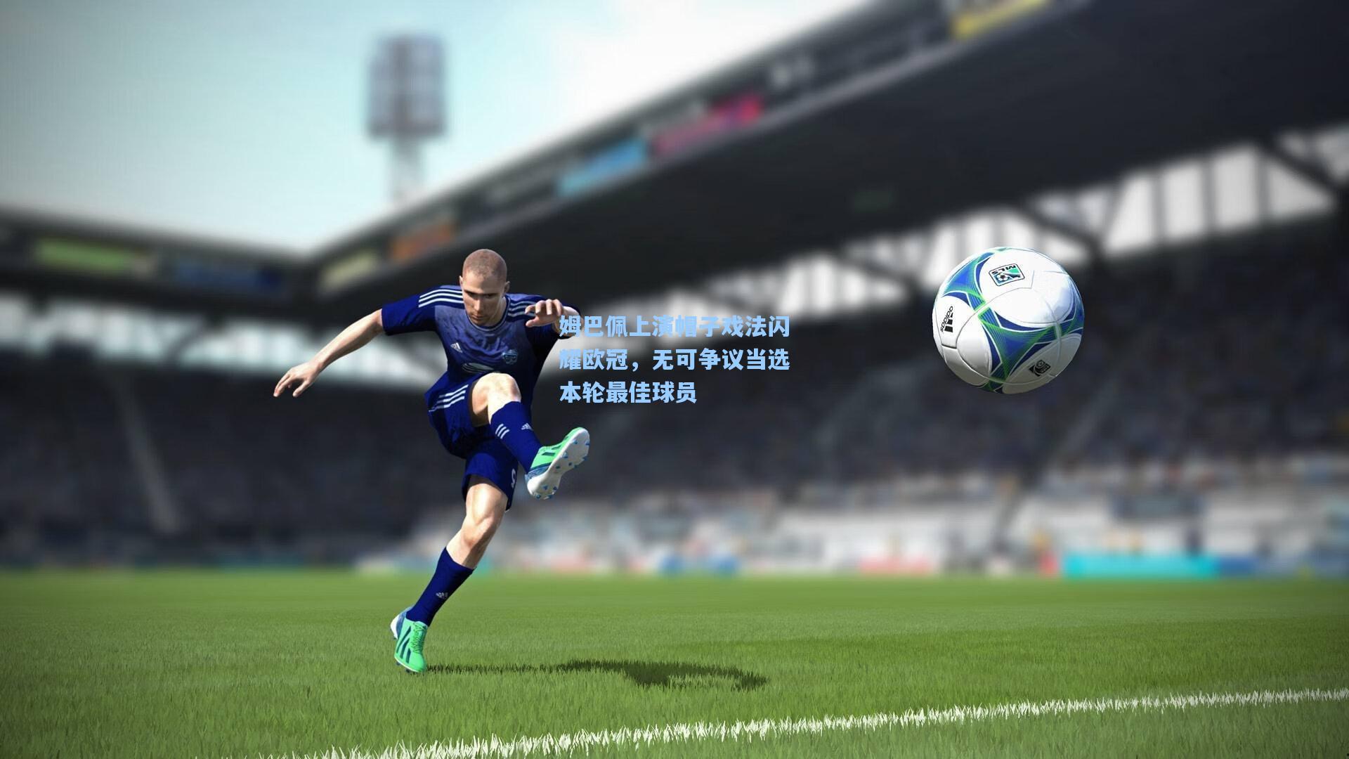 姆巴佩上演帽子戏法闪耀欧冠，无可争议当选本轮最佳球员