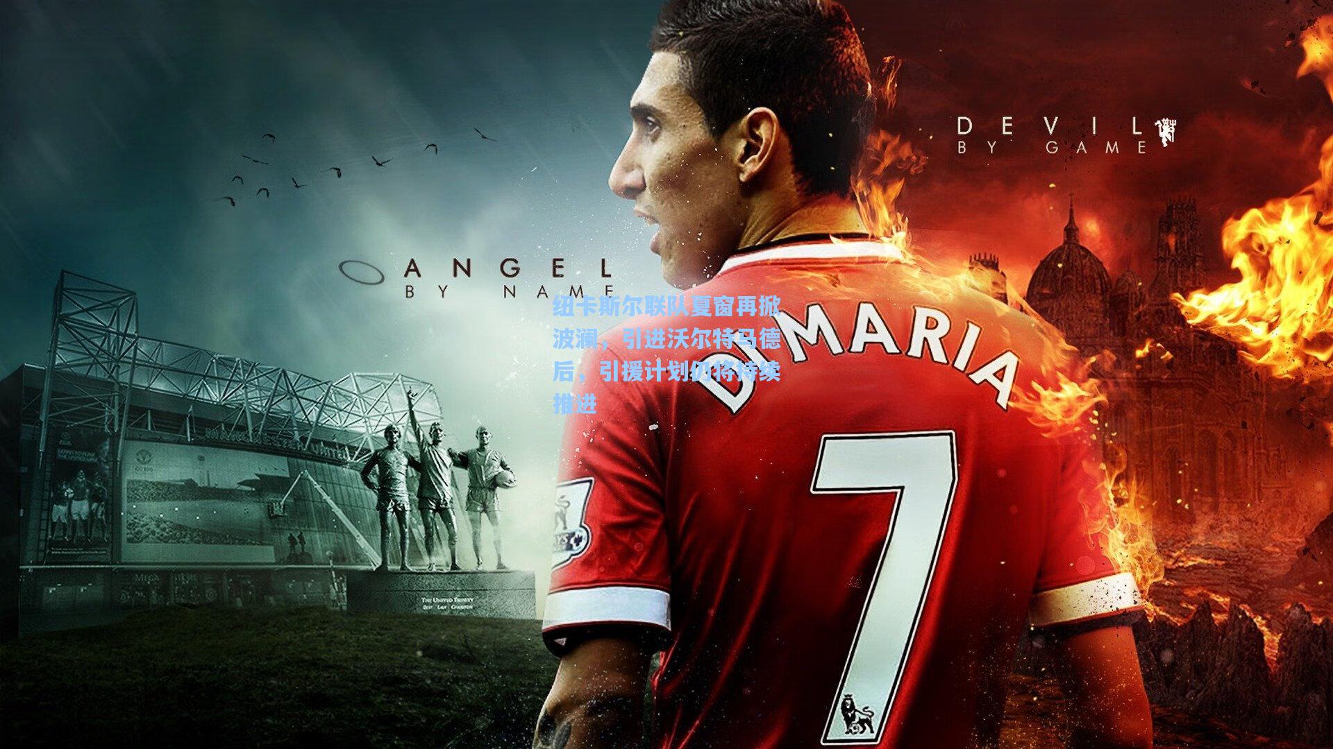 纽卡斯尔联队夏窗再掀波澜，引进沃尔特马德后，引援计划仍将持续推进