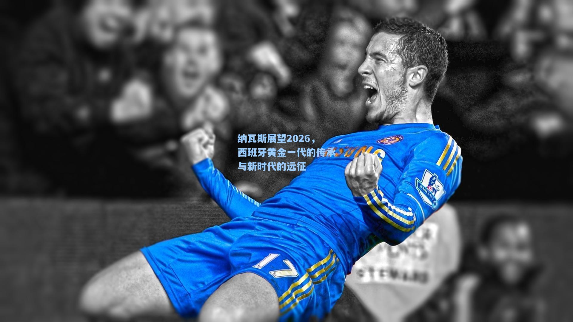 纳瓦斯展望2026,西班牙黄金一代的传承与新时代的远征
