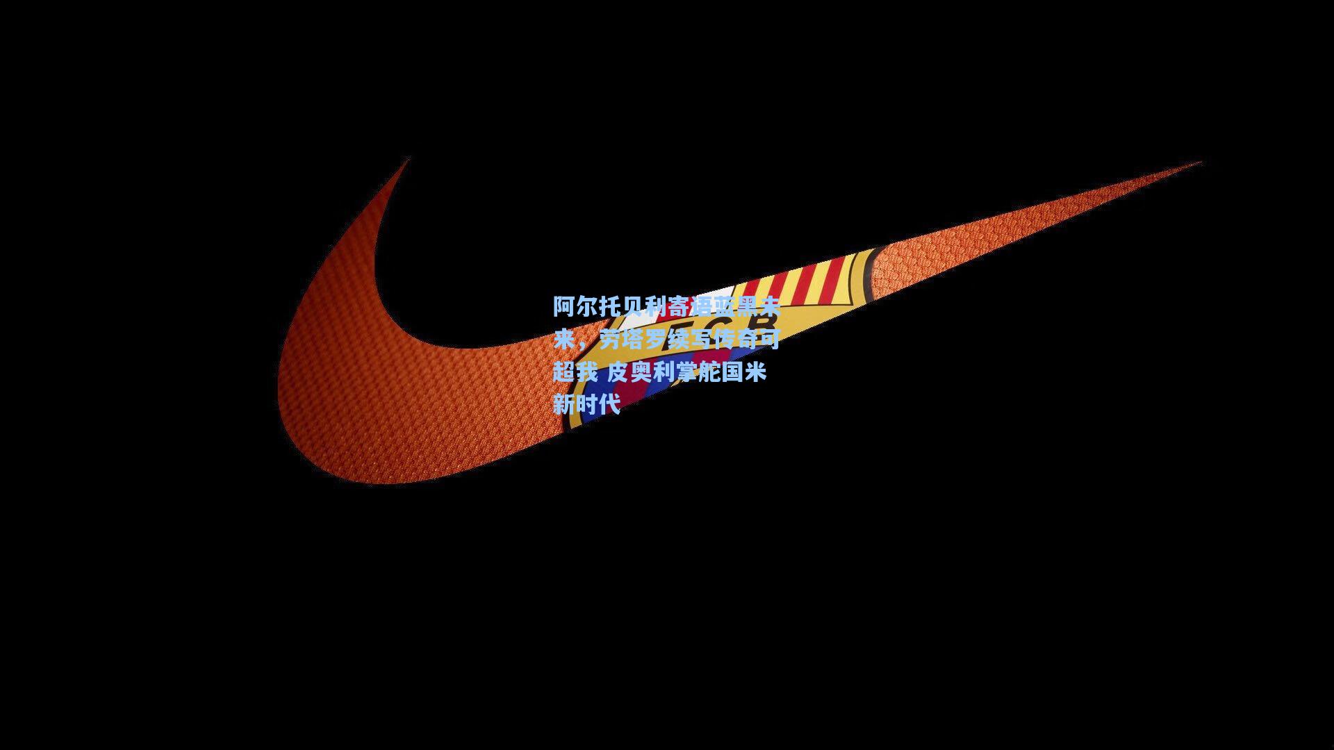 阿尔托贝利寄语蓝黑未来，劳塔罗续写传奇可超我 皮奥利掌舵国米新时代