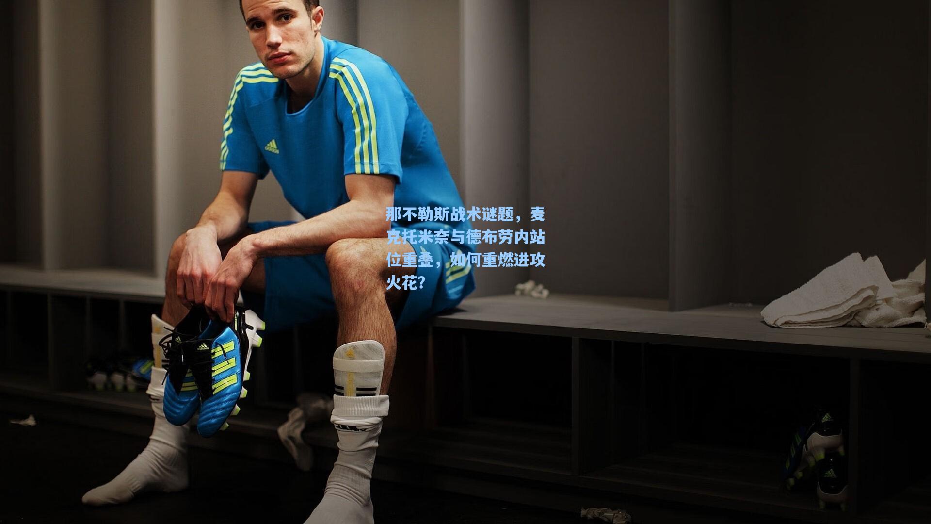 那不勒斯战术谜题，麦克托米奈与德布劳内站位重叠，如何重燃进攻火花？