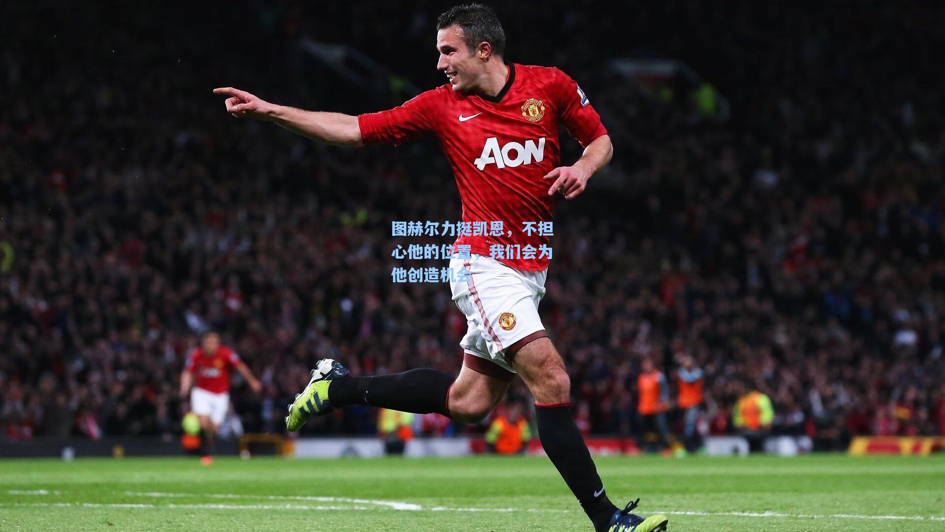 图赫尔力挺凯恩，不担心他的位置，我们会为他创造机会