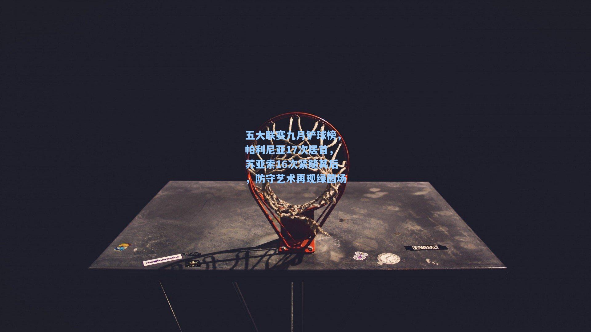 五大联赛九月铲球榜，帕利尼亚17次居首，苏亚索16次紧随其后，防守艺术再现绿茵场