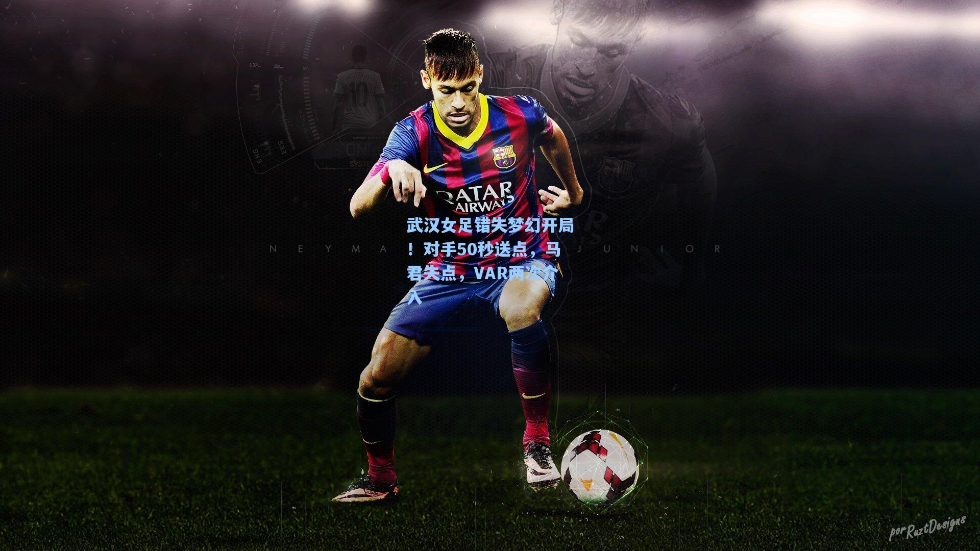 武汉女足错失梦幻开局！对手50秒送点，马君失点，VAR两次介入