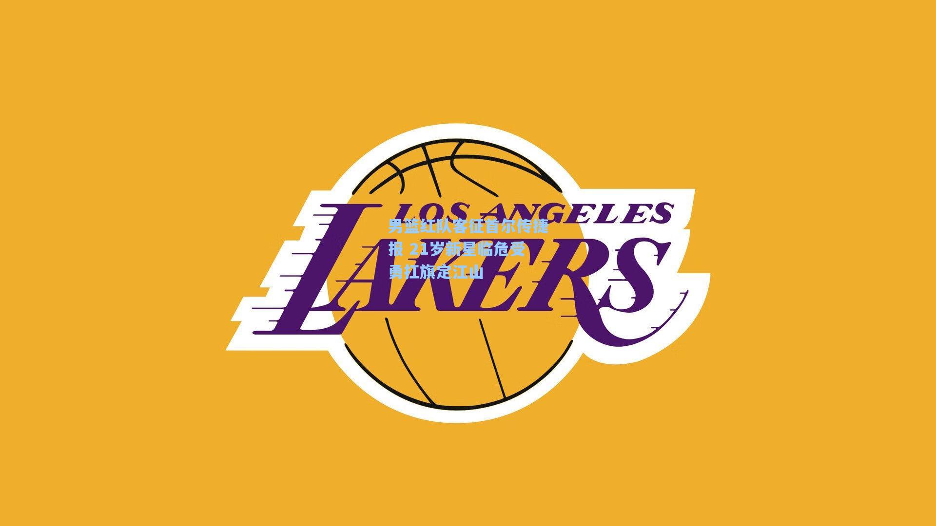 男篮红队客征首尔传捷报 21岁新星临危受勇扛旗定江山