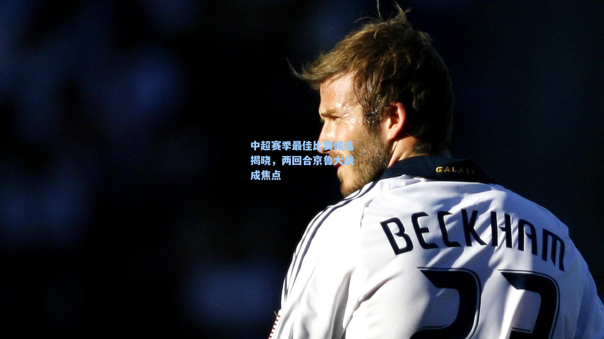 中超赛季最佳比赛候选揭晓，两回合京鲁大战成焦点