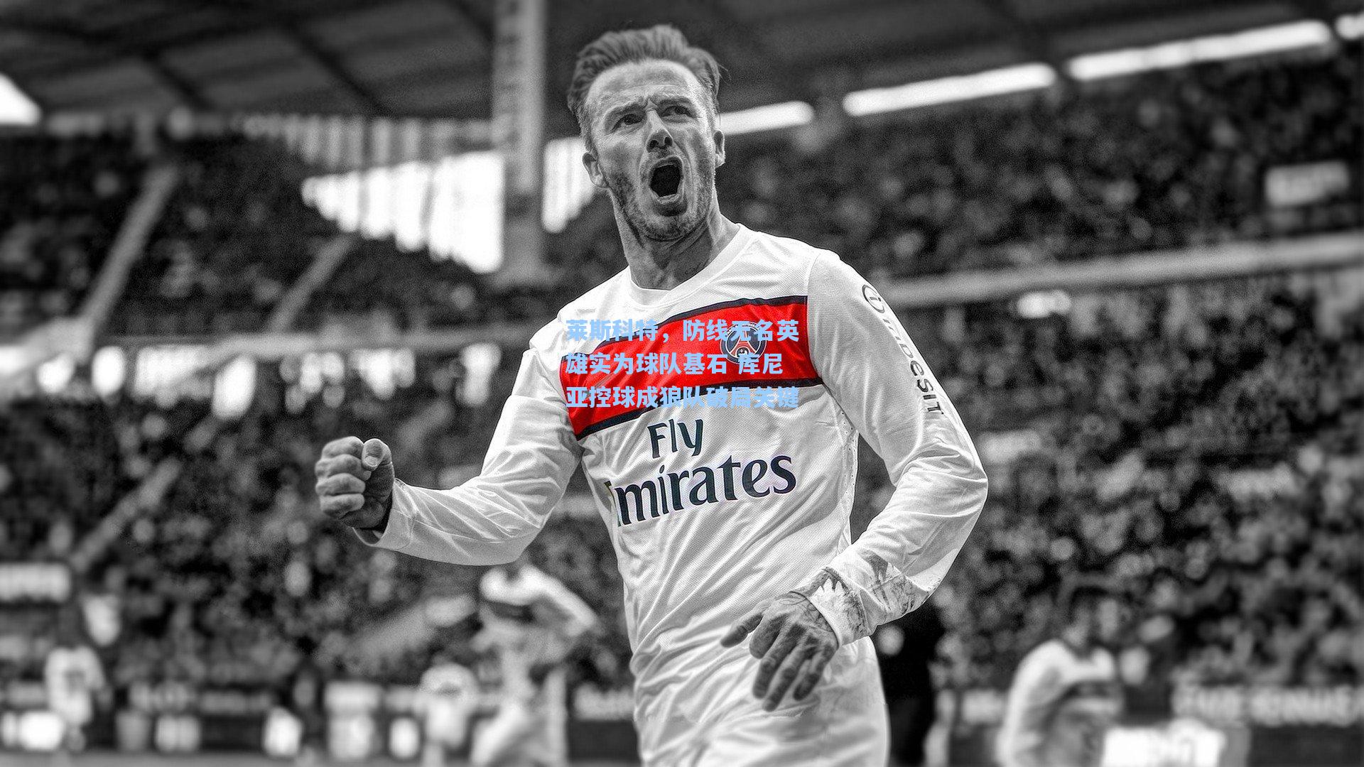 莱斯科特，防线无名英雄实为球队基石 库尼亚控球成狼队破局关键